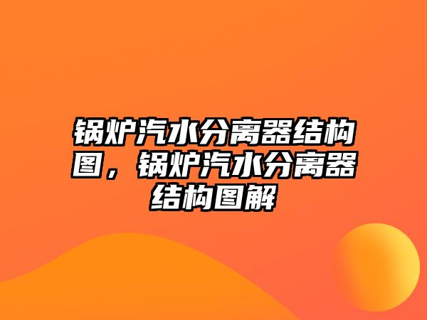 鍋爐汽水分離器結(jié)構(gòu)圖，鍋爐汽水分離器結(jié)構(gòu)圖解