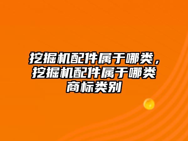 挖掘機配件屬于哪類，挖掘機配件屬于哪類商標類別