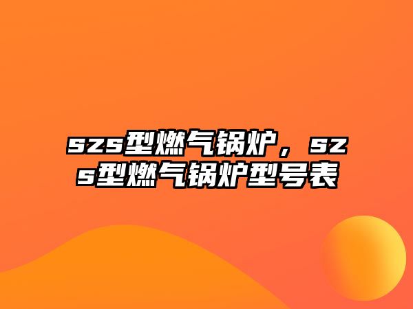 szs型燃氣鍋爐，szs型燃氣鍋爐型號表