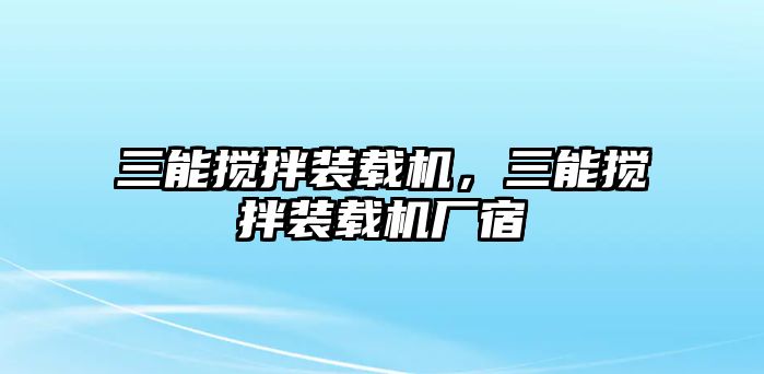 三能攪拌裝載機，三能攪拌裝載機廠宿