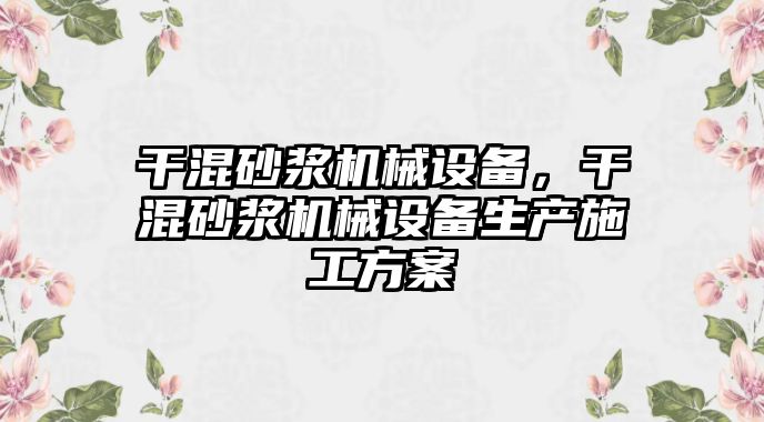 干混砂漿機械設備，干混砂漿機械設備生產施工方案