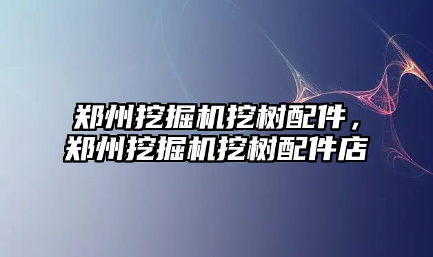 鄭州挖掘機挖樹配件，鄭州挖掘機挖樹配件店