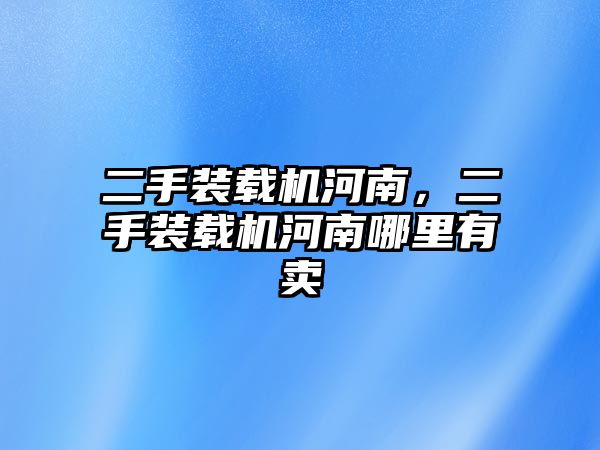 二手裝載機河南，二手裝載機河南哪里有賣