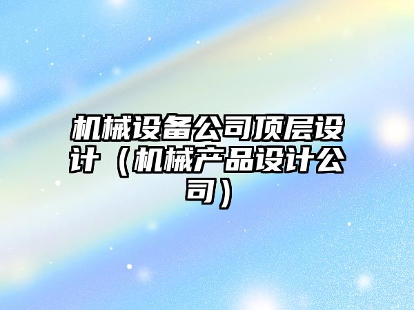 機械設備公司頂層設計（機械產品設計公司）