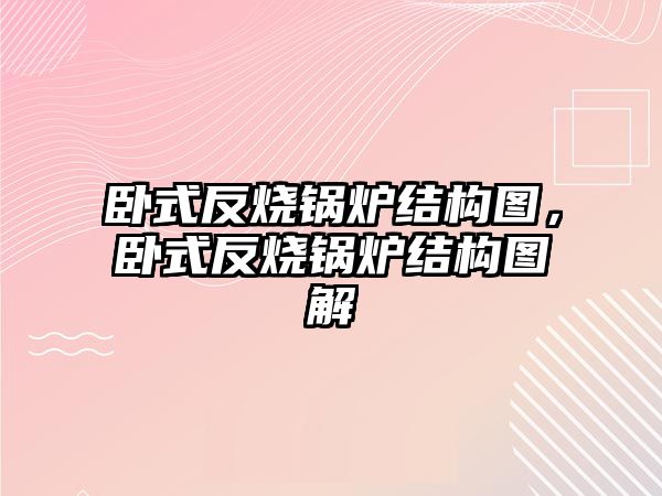 臥式反燒鍋爐結(jié)構(gòu)圖，臥式反燒鍋爐結(jié)構(gòu)圖解