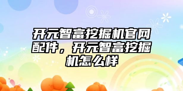 開元智富挖掘機官網配件，開元智富挖掘機怎么樣