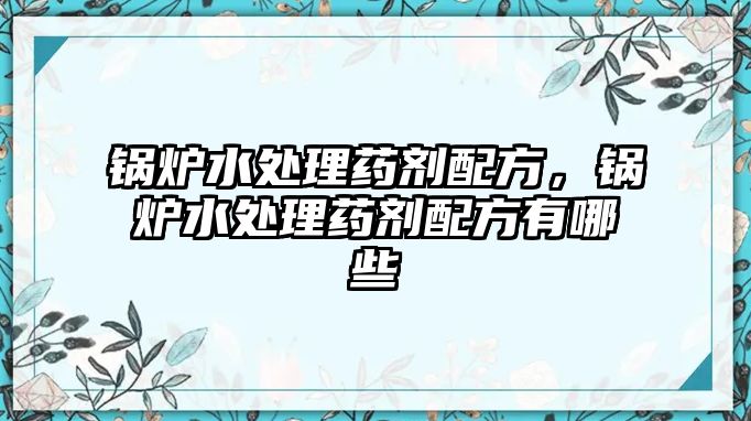 鍋爐水處理藥劑配方，鍋爐水處理藥劑配方有哪些