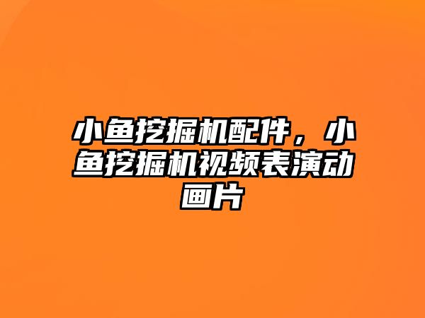 小魚挖掘機配件，小魚挖掘機視頻表演動畫片