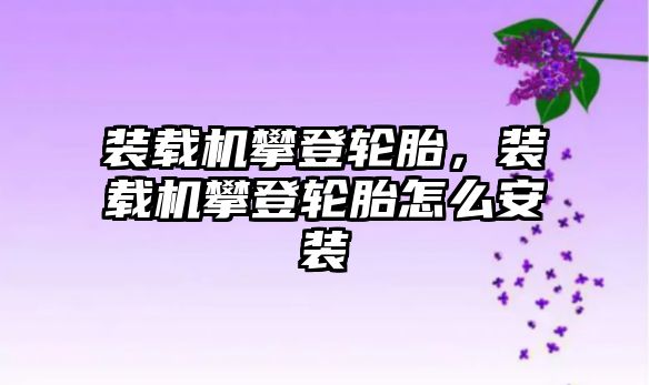 裝載機攀登輪胎，裝載機攀登輪胎怎么安裝