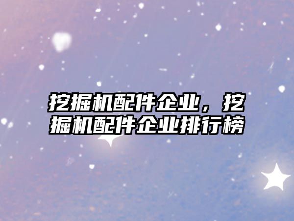 挖掘機配件企業，挖掘機配件企業排行榜