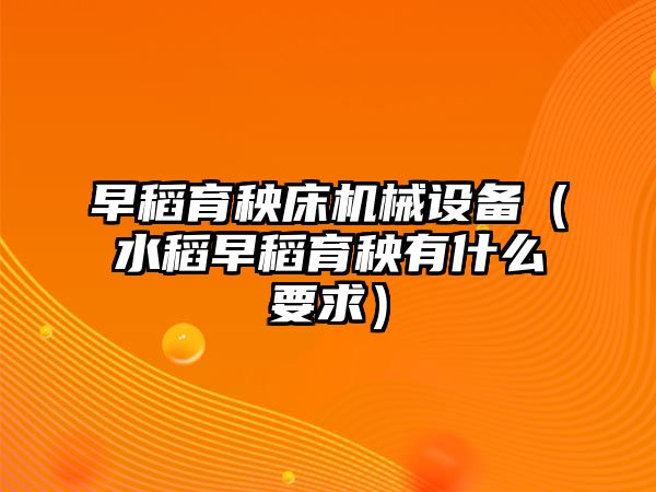 早稻育秧床機械設備（水稻早稻育秧有什么要求）