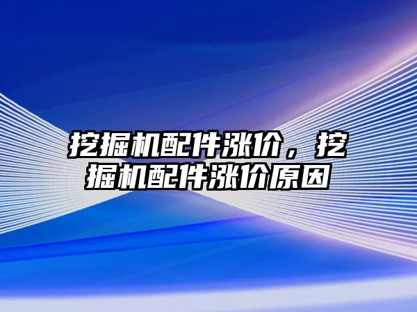 挖掘機配件漲價，挖掘機配件漲價原因