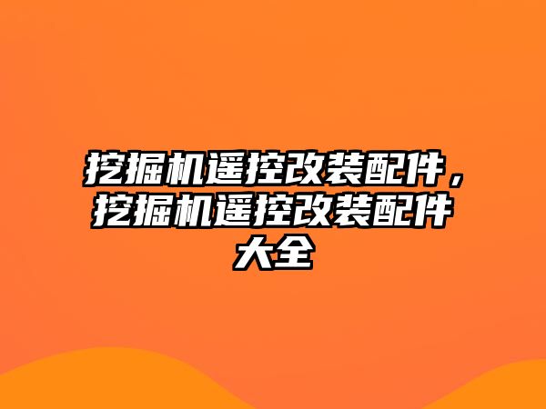 挖掘機遙控改裝配件，挖掘機遙控改裝配件大全