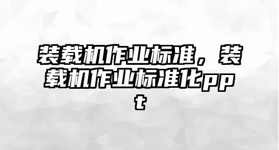 裝載機作業(yè)標準，裝載機作業(yè)標準化ppt