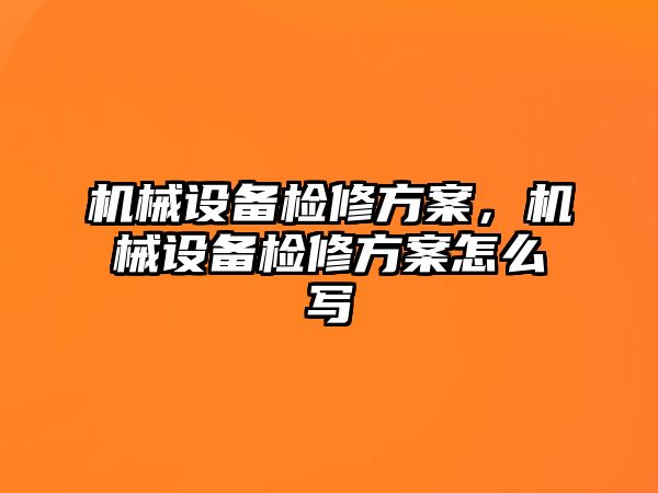 機械設(shè)備檢修方案，機械設(shè)備檢修方案怎么寫