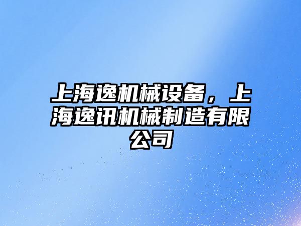 上海逸機械設備，上海逸訊機械制造有限公司