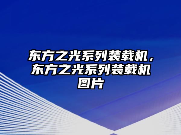 東方之光系列裝載機(jī)，東方之光系列裝載機(jī)圖片