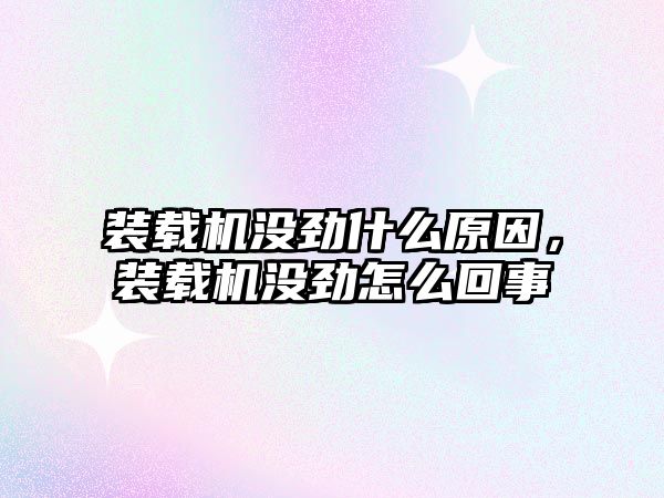 裝載機沒勁什么原因，裝載機沒勁怎么回事