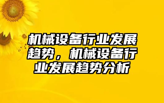 機械設備行業(yè)發(fā)展趨勢，機械設備行業(yè)發(fā)展趨勢分析