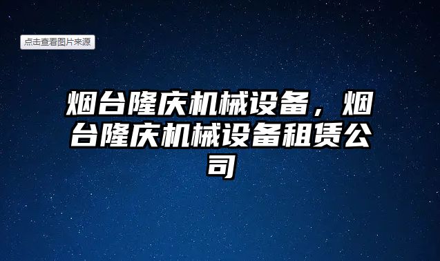 煙臺隆慶機械設備，煙臺隆慶機械設備租賃公司