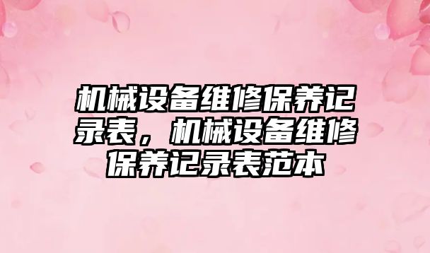 機械設備維修保養記錄表，機械設備維修保養記錄表范本