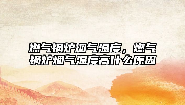 燃氣鍋爐煙氣溫度，燃氣鍋爐煙氣溫度高什么原因