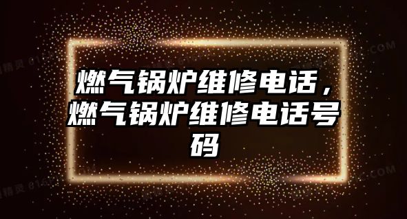 燃?xì)忮仩t維修電話，燃?xì)忮仩t維修電話號碼