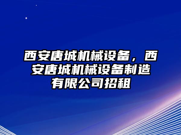 西安唐城機(jī)械設(shè)備，西安唐城機(jī)械設(shè)備制造有限公司招租