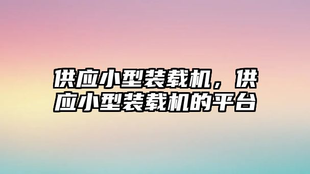 供應(yīng)小型裝載機(jī)，供應(yīng)小型裝載機(jī)的平臺(tái)