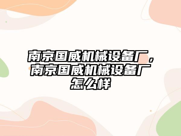 南京國威機械設備廠，南京國威機械設備廠怎么樣