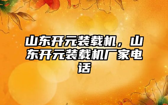 山東開元裝載機，山東開元裝載機廠家電話