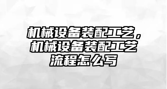 機械設備裝配工藝，機械設備裝配工藝流程怎么寫