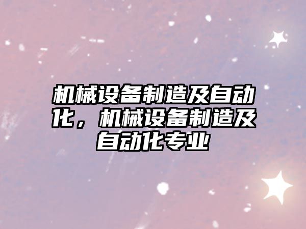 機械設備制造及自動化，機械設備制造及自動化專業