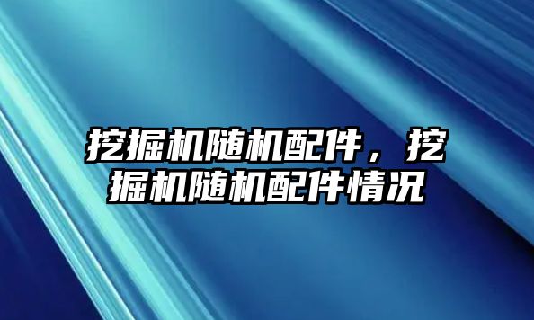 挖掘機隨機配件，挖掘機隨機配件情況