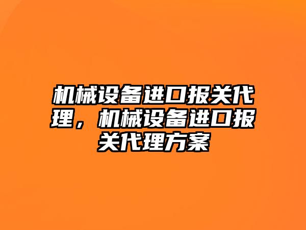 機械設備進口報關代理，機械設備進口報關代理方案