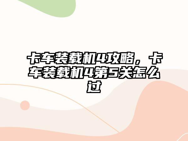 卡車裝載機4攻略，卡車裝載機4第5關怎么過