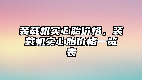 裝載機實心胎價格，裝載機實心胎價格一覽表