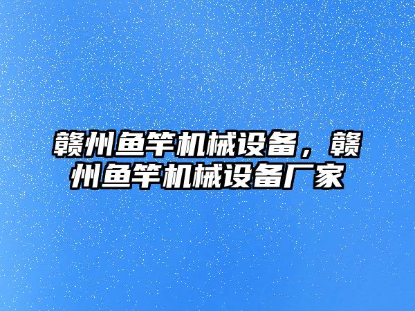 贛州魚竿機械設備，贛州魚竿機械設備廠家