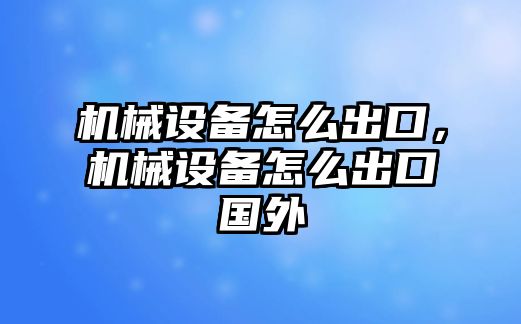 機械設備怎么出口，機械設備怎么出口國外