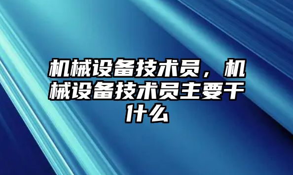 機械設備技術員，機械設備技術員主要干什么