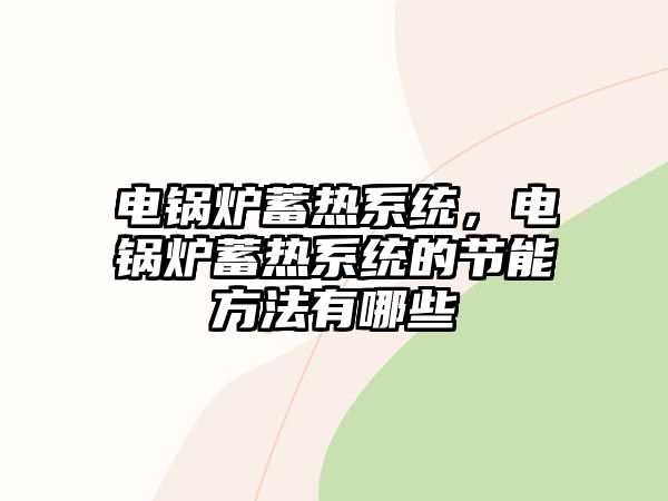 電鍋爐蓄熱系統(tǒng)，電鍋爐蓄熱系統(tǒng)的節(jié)能方法有哪些