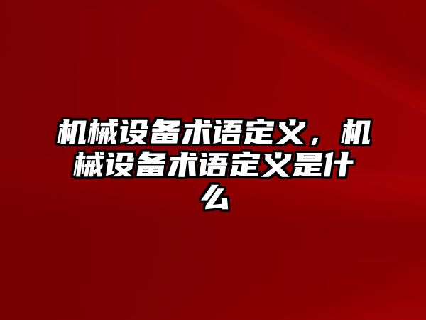 機(jī)械設(shè)備術(shù)語定義，機(jī)械設(shè)備術(shù)語定義是什么