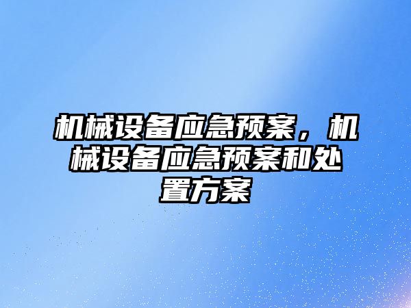 機械設備應急預案，機械設備應急預案和處置方案