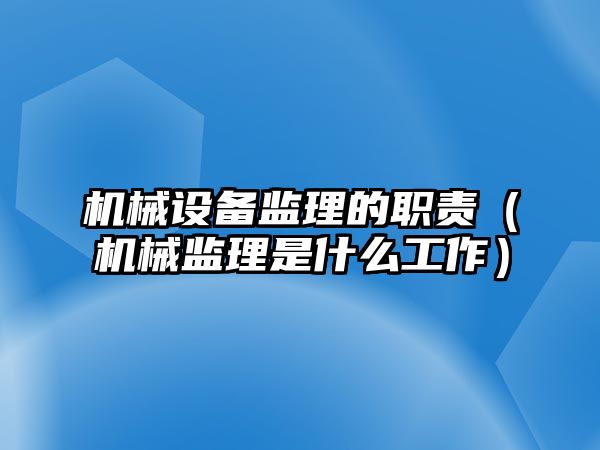 機械設備監理的職責（機械監理是什么工作）