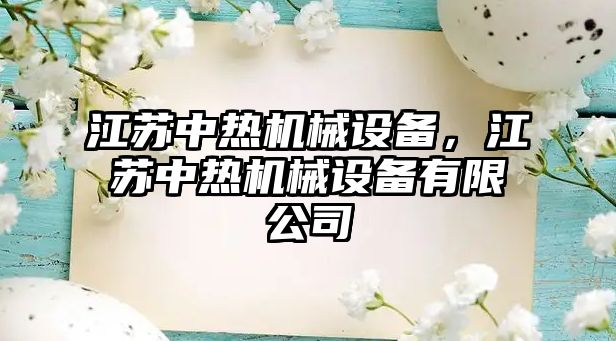 江蘇中熱機械設備，江蘇中熱機械設備有限公司