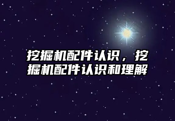 挖掘機配件認識，挖掘機配件認識和理解