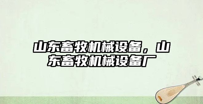 山東畜牧機械設備，山東畜牧機械設備廠