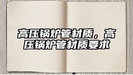 高壓鍋爐管材質，高壓鍋爐管材質要求