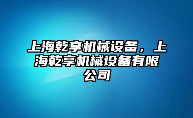 上海乾享機械設(shè)備，上海乾享機械設(shè)備有限公司