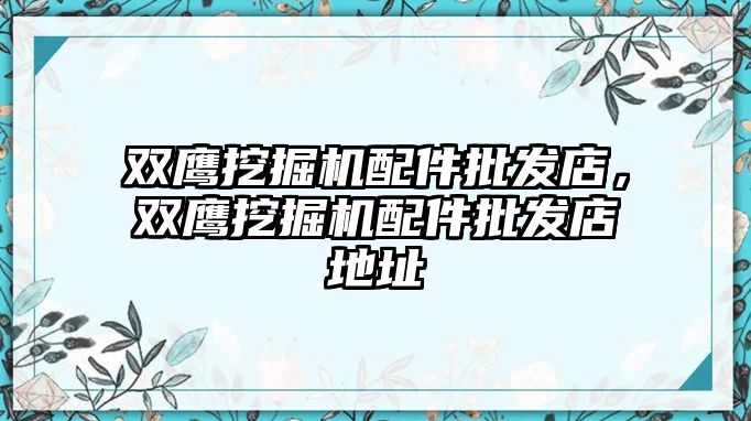 雙鷹挖掘機配件批發店，雙鷹挖掘機配件批發店地址